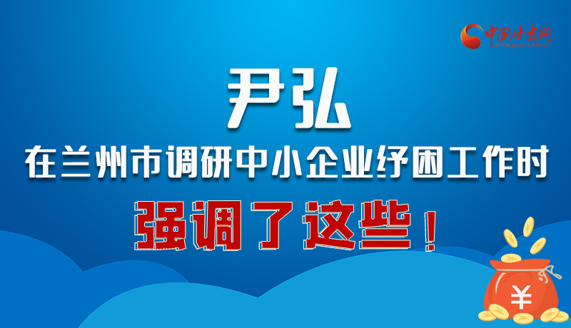 圖解|尹弘在蘭州市調(diào)研中小企業(yè)紓困工作時(shí)強(qiáng)調(diào)了這些！
