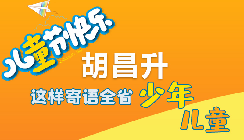圖解|六一快樂！胡昌升這樣寄語全省少年兒童