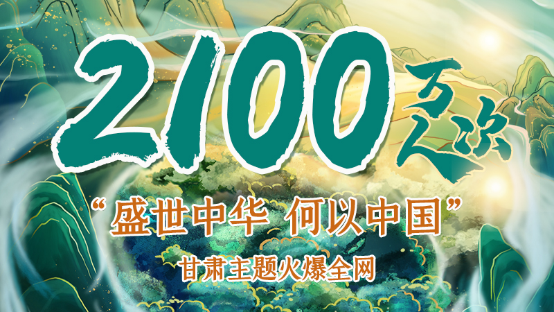 海報(bào)|2100萬人次!“盛世中華 何以中國(guó)”甘肅主題火爆全網(wǎng)