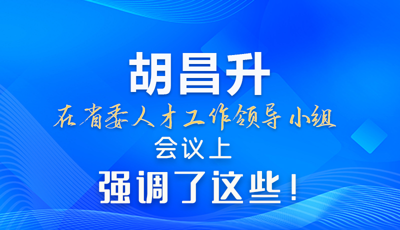 【甘快看】圖解|胡昌升在省委人才工作領(lǐng)導(dǎo)小組會議上強調(diào)了這些！