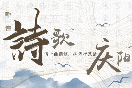 【萬(wàn)千氣象看甘肅】長(zhǎng)圖|賦一卷詩(shī)歌，譜一曲韻觴，揮筆抒意話慶陽(yáng)