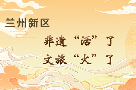 【萬千氣象看甘肅】長圖|蘭州新區(qū)：非遺“活”了，文旅“火”了