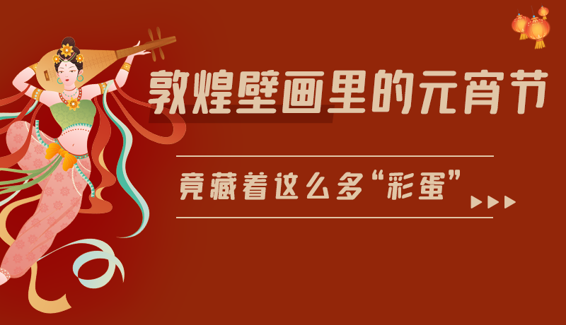 長(zhǎng)圖|敦煌壁畫(huà)里的元宵節(jié)，竟藏著這么多“彩蛋”