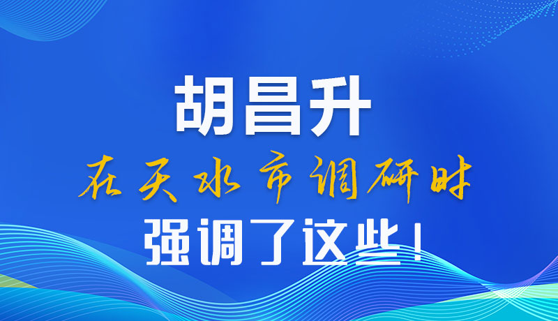 圖解|胡昌升在天水市調(diào)研時(shí)強(qiáng)調(diào)了這些！