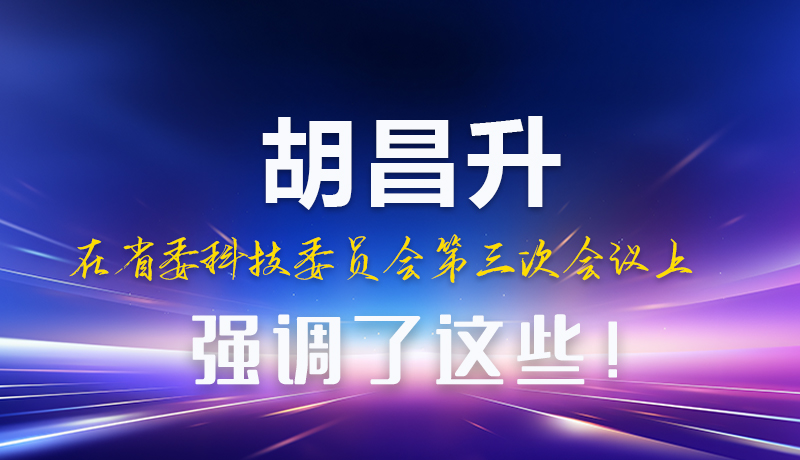 圖解|胡昌升在省委科技委員會第三次會議上強(qiáng)調(diào)了這些！