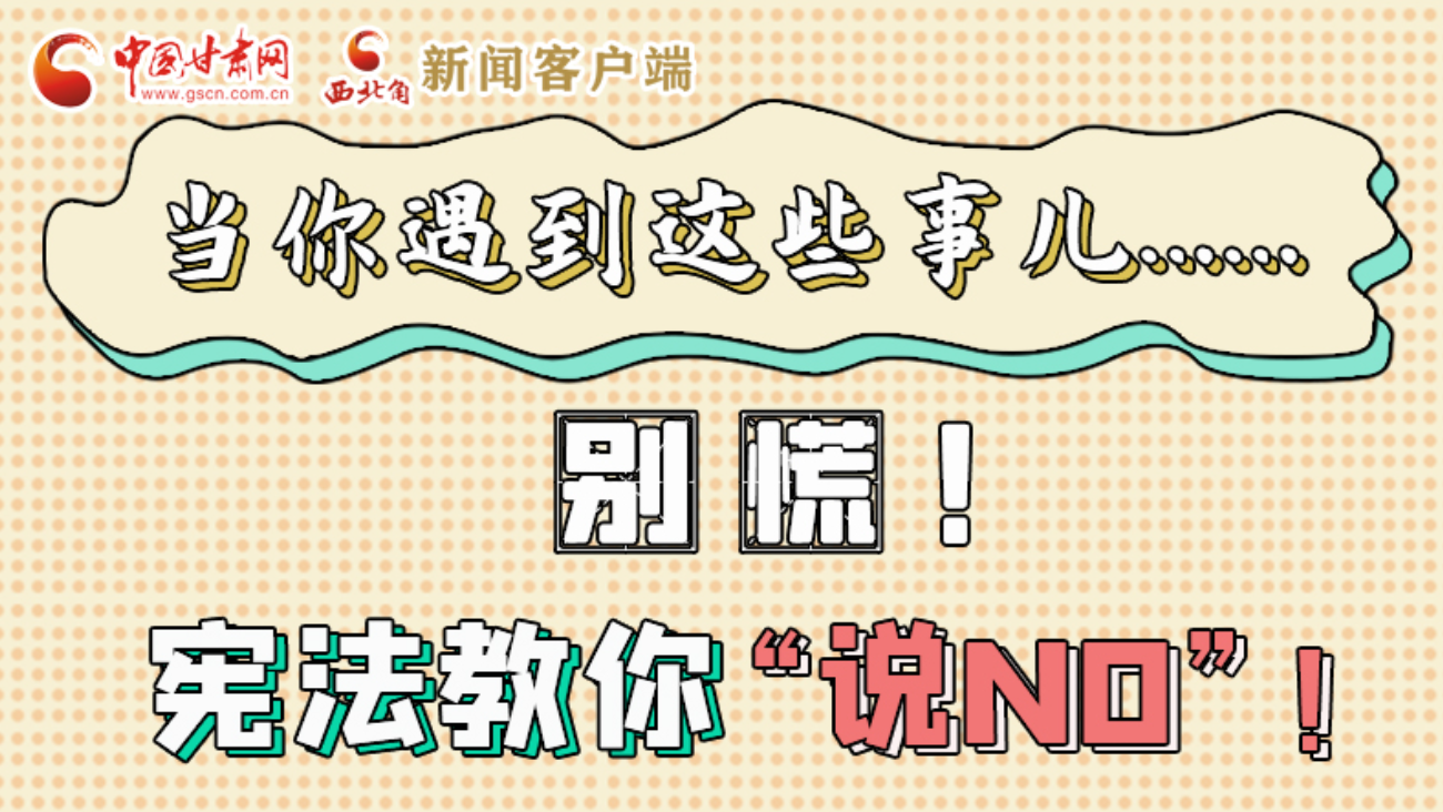【甘快看】e法耀隴原|當(dāng)你遇到這些事兒……別慌！憲法教你“說NO”！ 