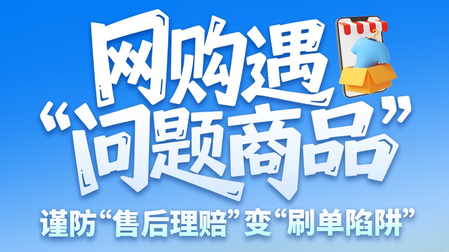 圖解|網(wǎng)購(gòu)遇“問(wèn)題商品”？ 謹(jǐn)防“售后理賠”變“刷單陷阱”