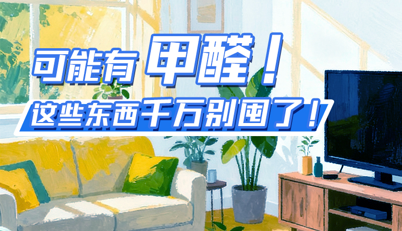 長圖|可能有甲醛！這些東西千萬別囤了！