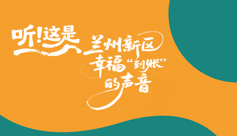 長(zhǎng)圖|聽(tīng)！這是蘭州新區(qū)幸?！暗劫~”的聲音