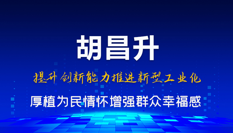 圖解|胡昌升:提升創(chuàng)新能力推進(jìn)新型工業(yè)化 厚植為民情懷增強群眾幸福感