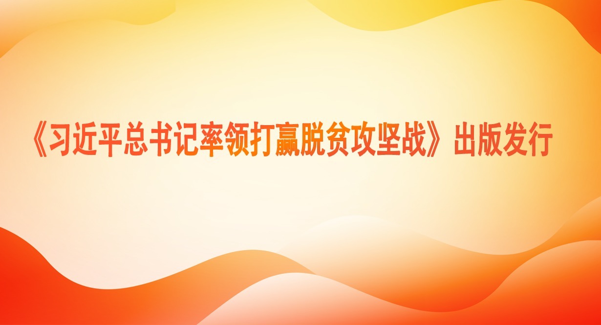 《習(xí)近平總書記率領(lǐng)打贏脫貧攻堅戰(zhàn)》出版發(fā)行